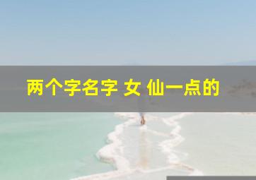 两个字名字 女 仙一点的